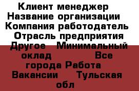 Клиент-менеджер › Название организации ­ Компания-работодатель › Отрасль предприятия ­ Другое › Минимальный оклад ­ 24 000 - Все города Работа » Вакансии   . Тульская обл.